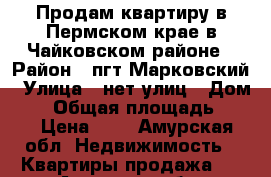 Продам квартиру в Пермском крае в Чайковском районе › Район ­ пгт Марковский › Улица ­ нет улиц › Дом ­ 2 › Общая площадь ­ 50 › Цена ­ 1 - Амурская обл. Недвижимость » Квартиры продажа   . Амурская обл.